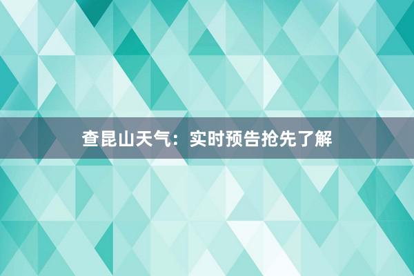 查昆山天气：实时预告抢先了解